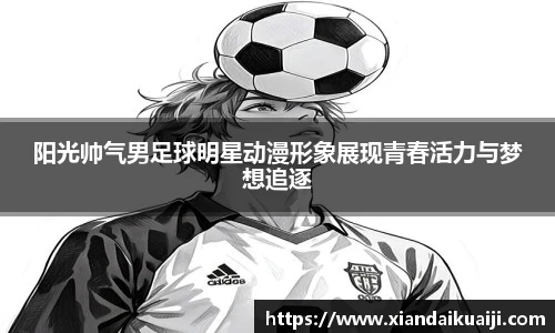 阳光帅气男足球明星动漫形象展现青春活力与梦想追逐