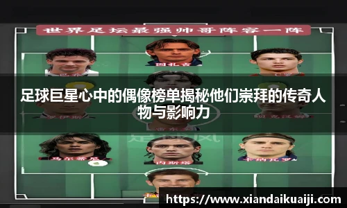 足球巨星心中的偶像榜单揭秘他们崇拜的传奇人物与影响力