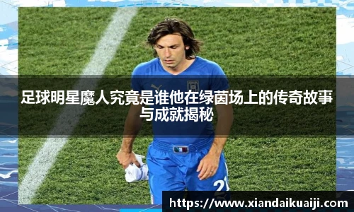 足球明星魔人究竟是谁他在绿茵场上的传奇故事与成就揭秘